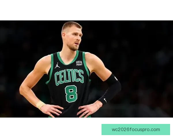 凯尔特人波尔津吉斯伤病管理对球队争冠前景影响分析
